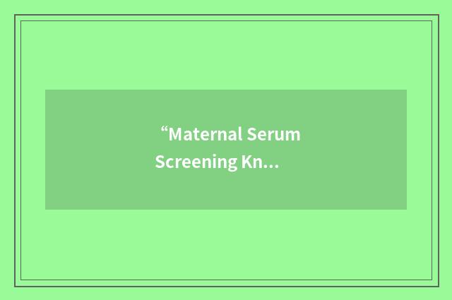 “Maternal Serum Screening Knowledge Questionnaire”缩略
