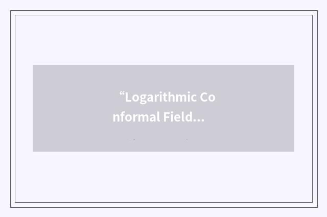 “Logarithmic Conformal Field Theories”缩略