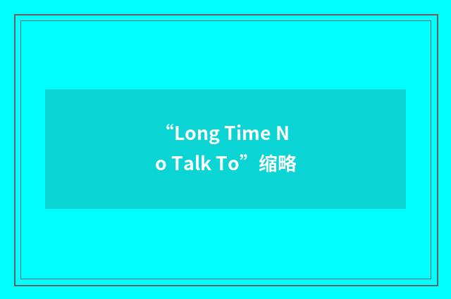 “Long Time No Talk To”缩略
