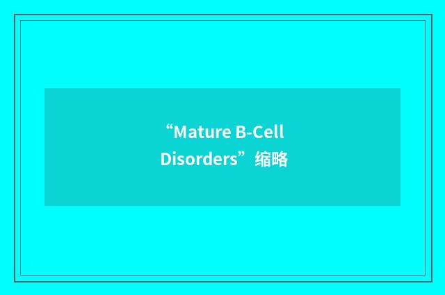 “Mature B-Cell Disorders”缩略