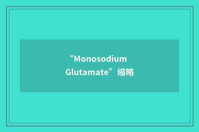 “Monosodium Glutamate”缩略