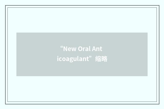 “New Oral Anticoagulant”缩略