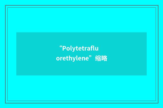 “Polytetrafluorethylene”缩略