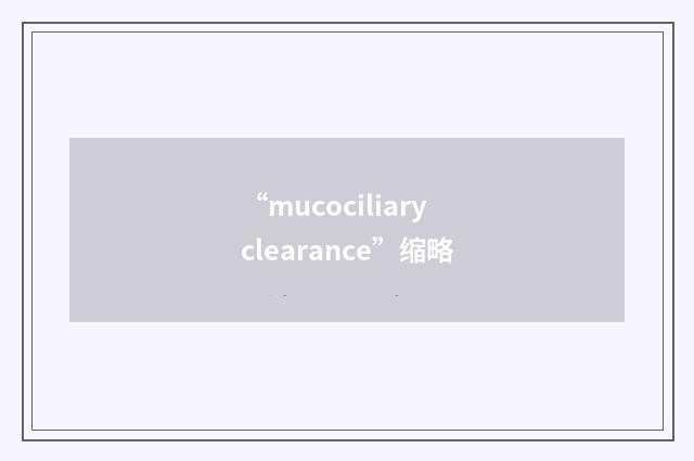 “mucociliary clearance”缩略