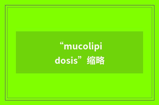 “mucolipidosis”缩略