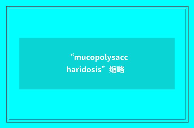“mucopolysaccharidosis”缩略
