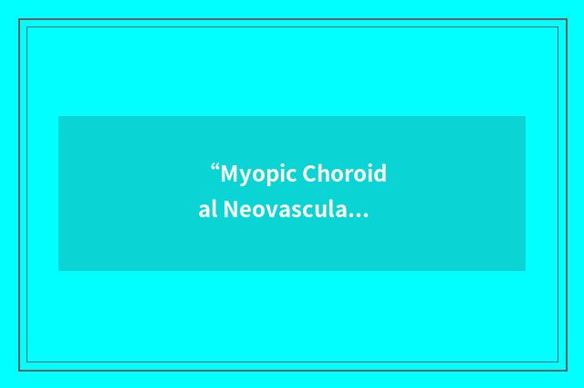 “Myopic Choroidal Neovascularization”缩略