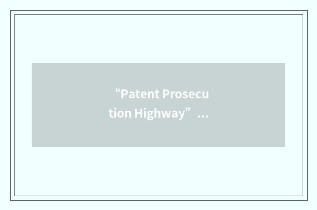 “Patent Prosecution Highway”缩略