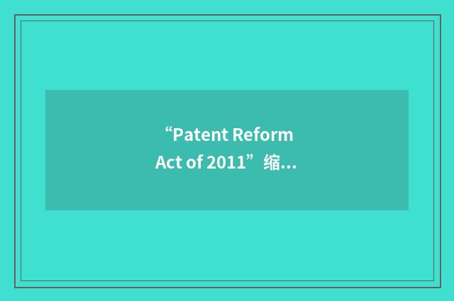 “Patent Reform Act of 2011”缩略