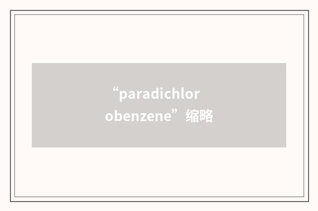 “paradichlorobenzene”缩略