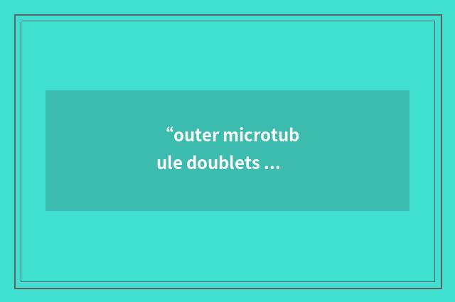 “outer microtubule doublets of the axoneme”缩略