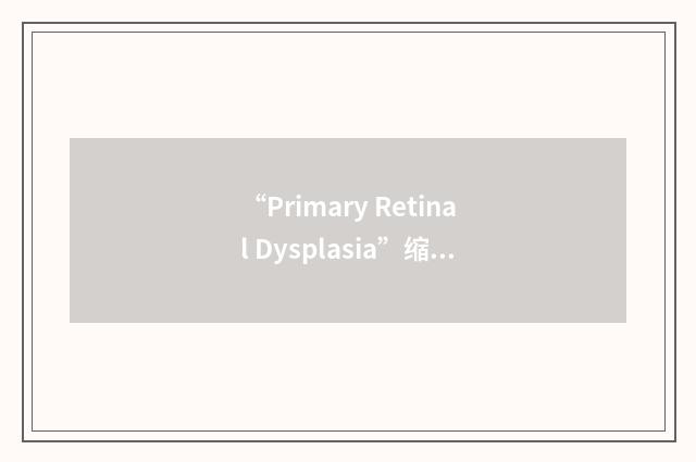 “Primary Retinal Dysplasia”缩略