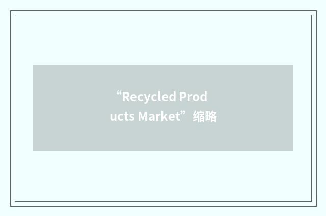 “Recycled Products Market”缩略