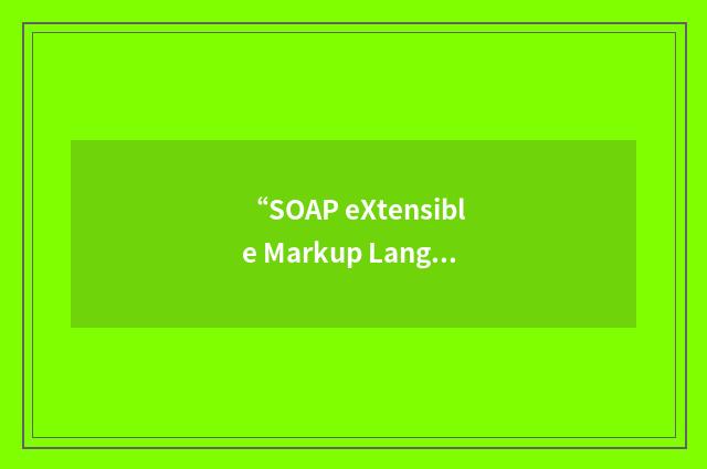 “SOAP eXtensible Markup Language”缩略