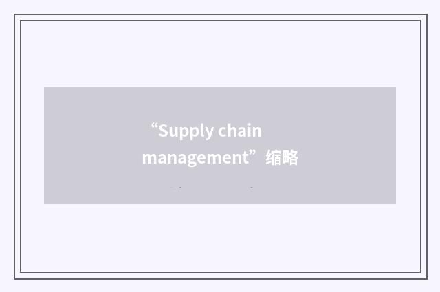 “Supply chain management”缩略