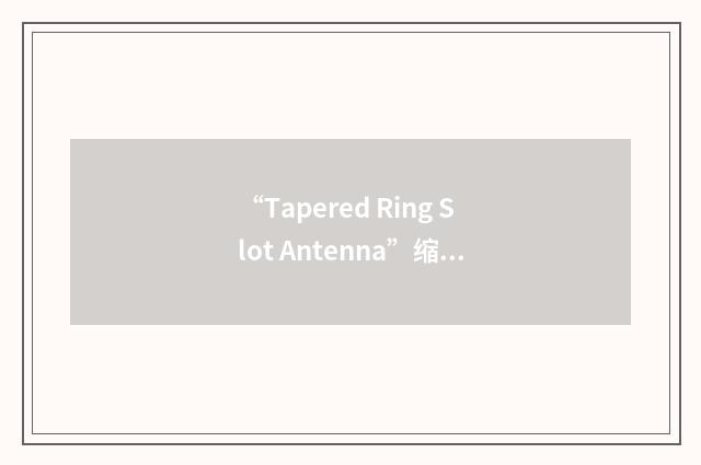 “Tapered Ring Slot Antenna”缩略