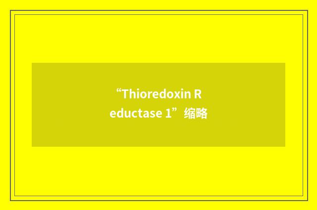 “Thioredoxin Reductase 1”缩略