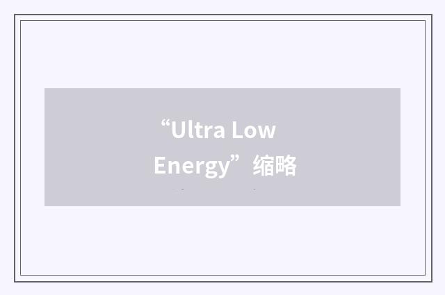 “Ultra Low Energy”缩略