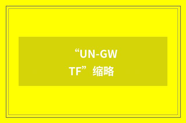 “UN-GWTF”缩略