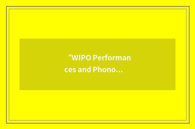“WIPO Performances and Phonograms Treaty”缩略