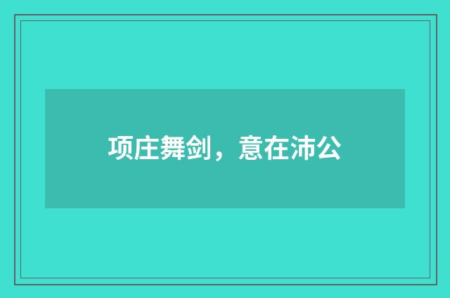 项庄舞剑，意在沛公