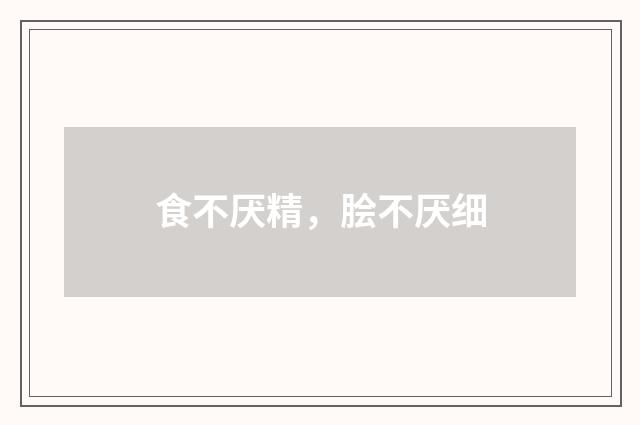 食不厌精，脍不厌细