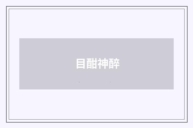 目酣神醉