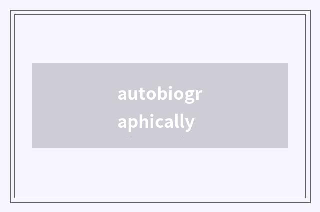autobiographically