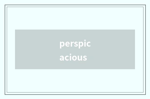 perspicacious