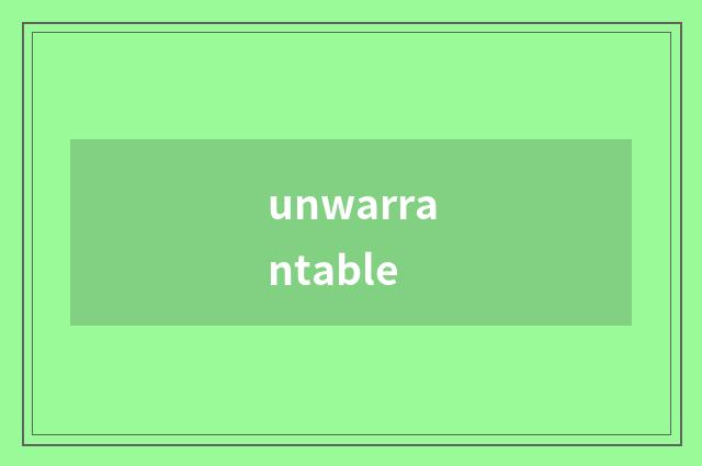 unwarrantable