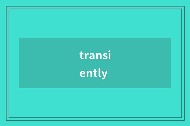 transiently