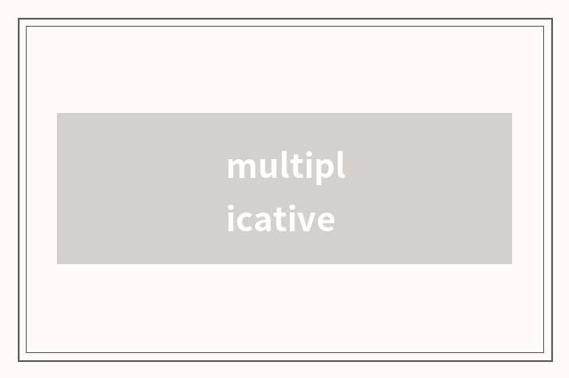 multiplicative