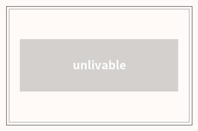 unlivable