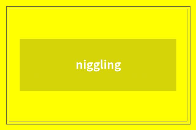 niggling