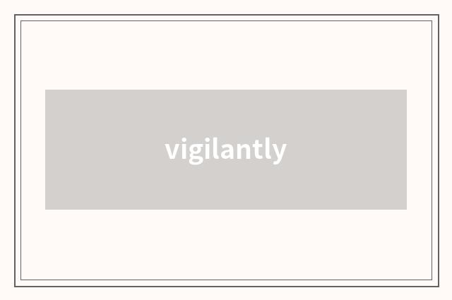 vigilantly