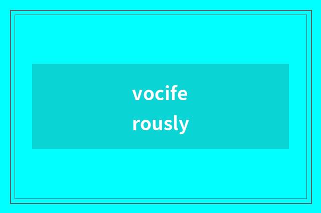 vociferously