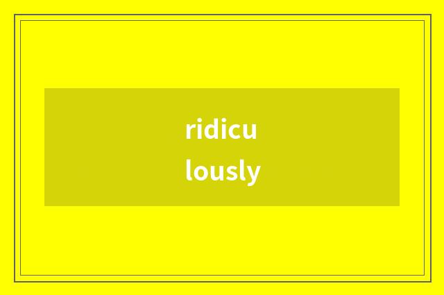 ridiculously