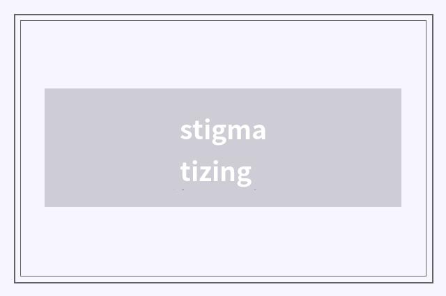 stigmatizing