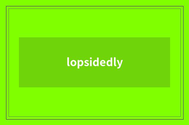 lopsidedly