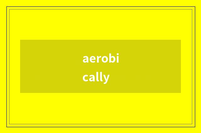 aerobically