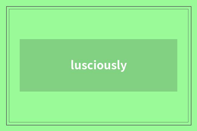 lusciously
