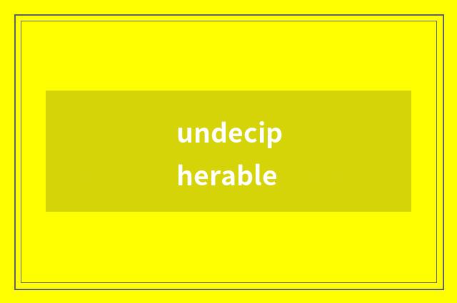 undecipherable