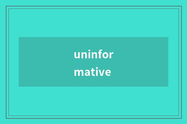 uninformative