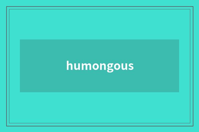 humongous