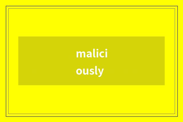 maliciously