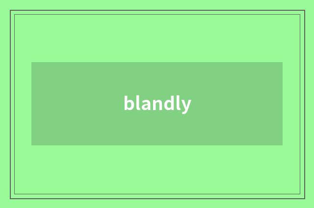 blandly