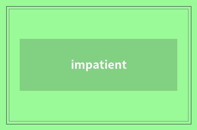 impatient