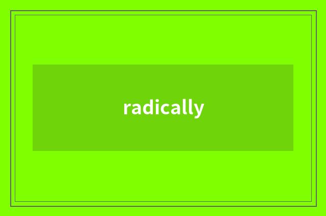 radically