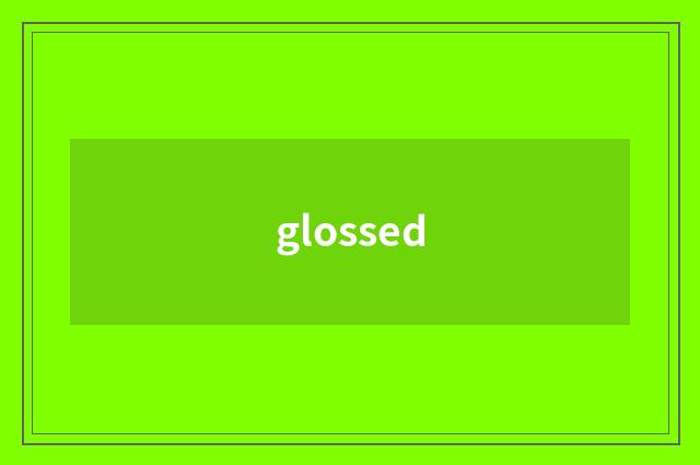 glossed