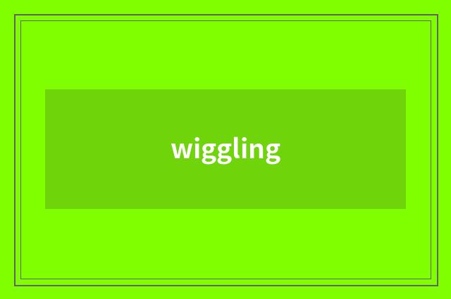 wiggling